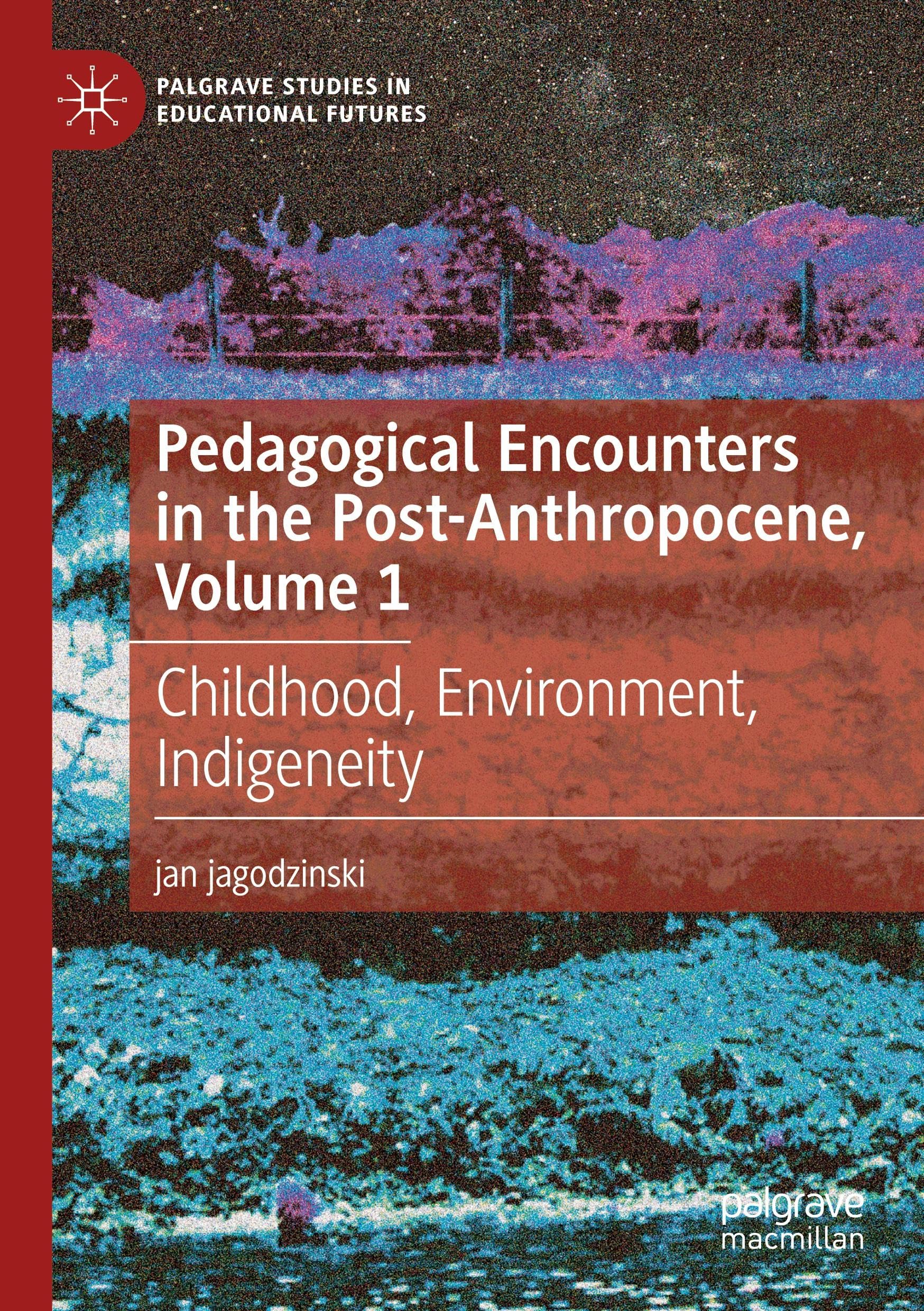 Pedagogical Encounters in the Post-Anthropocene, Volume 1: Childhood, Environment, Indigeneity (Palgrave Studies in Educational Futures, Band 1)