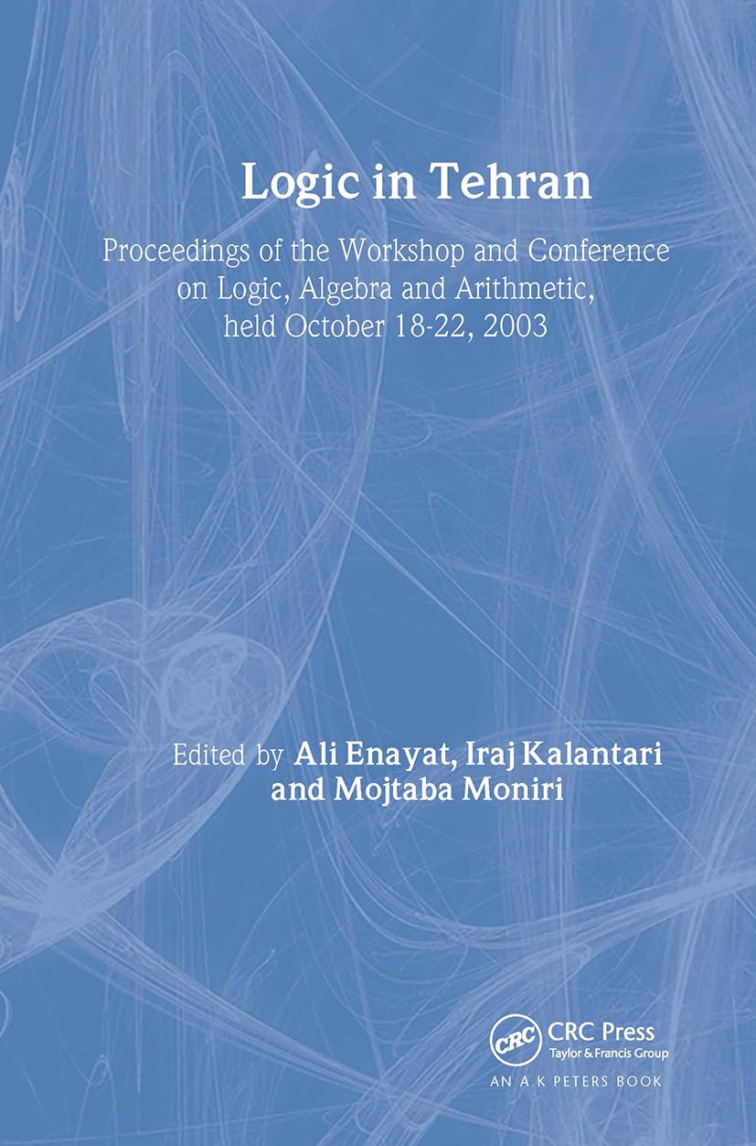 Logic in Tehran: Proceedings of the Workshop and Conference on Logic, Algebra, and Arithmetic, held October 18-22, 2003, Lecture Notes in Logic 26