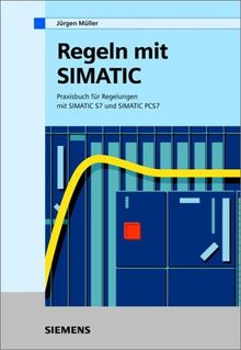 Regeln mit SIMATIC. Praxisbuch für Regelungen mit SIMATIC S7 und SIMATIC PCS7: Praxisbuch Fur Regelungen Mit SIMATIC S7 Und SIMATIC PCS7