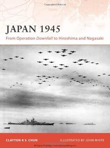 Japan 1945: From Operation Downfall to Hiroshima and Nagasaki (Campaign, Band 200)