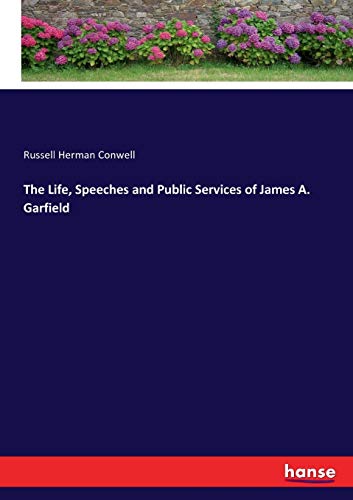 The Life, Speeches and Public Services of James A. Garfield