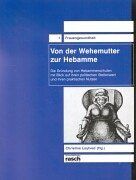 Von der Wehemutter zur Hebamme: Die Gründung von Hebammenschulen mit Blick auf ihren politischen Stellenwert und ihren praktischen Nutzen