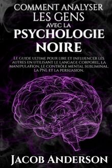 Comment Analyser les Gens avec la Psychologie Noire: Le guide ultime pour lire et influencer les autres en utilisant le langage corporel, la ... mental subliminal, la PNL et la persuasion.