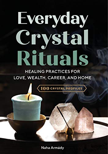 Everyday Crystal Rituals: Healing Practices for Love, Wealth, Career, and Home