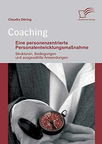 Coaching: Eine personenzentrierte Personalentwicklungsmaßnahme: Strukturen, Bedingungen und ausgewählte Anwendungen