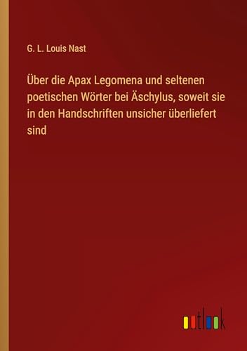 Über die Apax Legomena und seltenen poetischen Wörter bei Äschylus, soweit sie in den Handschriften unsicher überliefert sind