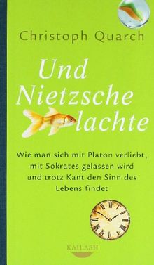 Und Nietzsche lachte: Wie man sich mit Platon verliebt, mit Sokrates gelassen wird und trotz Kant den Sinn des Lebens findet