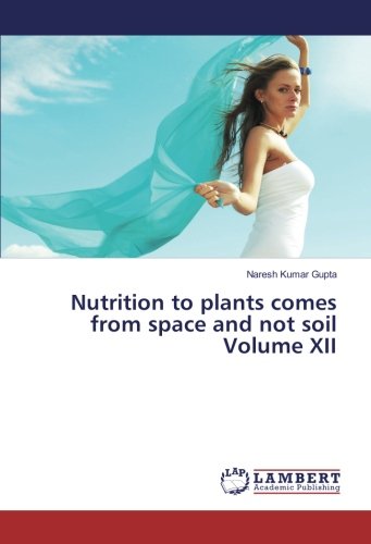 Nutrition to plants comes from space and not soil Volume XII