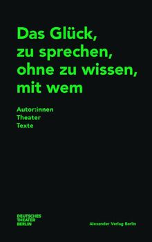 Das Glück, zu sprechen, ohne zu wissen, mit wem: Autor:innenTheaterTexte