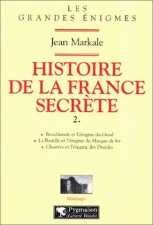 HISTOIRE DE LA FRANCE SECRETE. Tome 2, Brocéliande et l'énigme du Graal, La Bastille et l'énigme du Masque de fer, Chartres et l'énigme des Druides (Multipages)