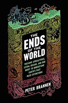 The Ends of the World: Volcanic Apocalypses, Lethal Oceans, and Our Quest to Understand Earth's Past Mass Extinctions