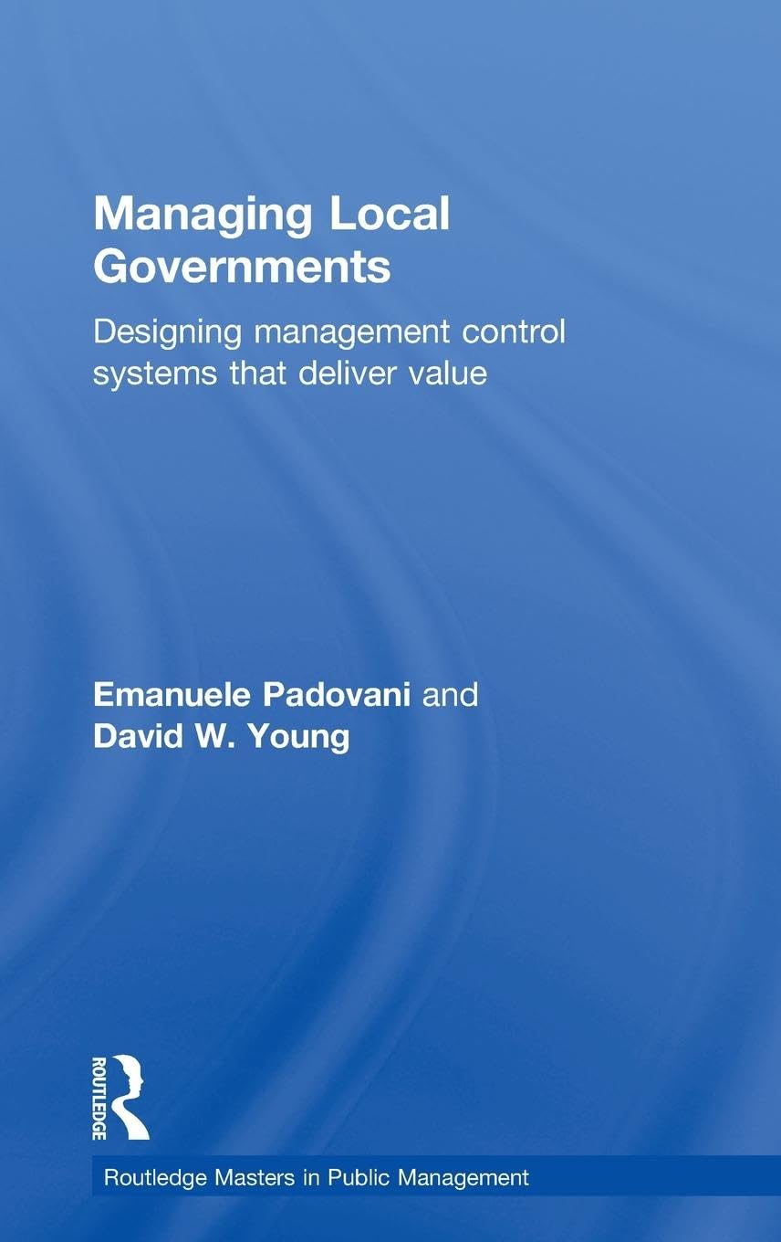Managing Local Governments: Designing Management Control Systems that Deliver Value (Routledge Masters in Public Management)