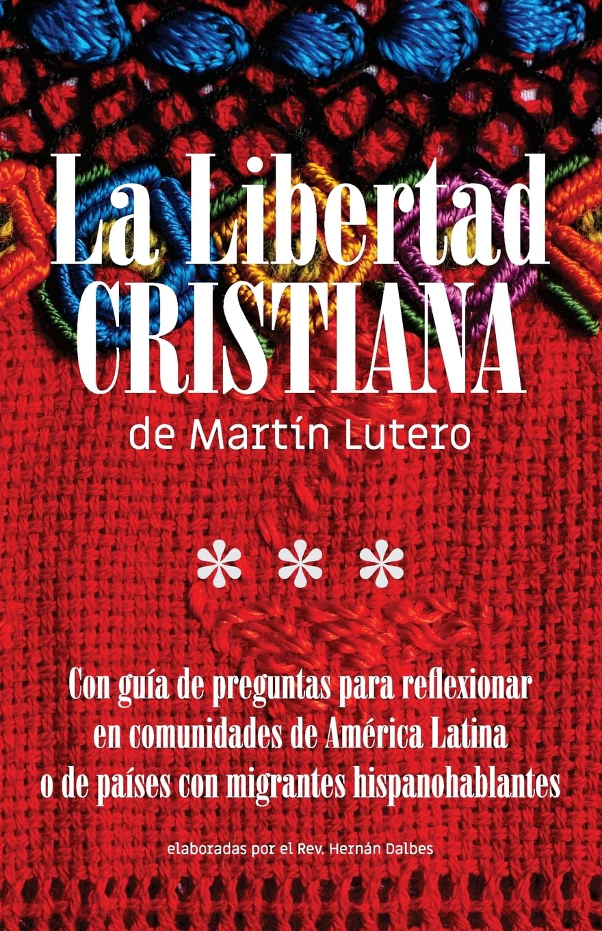 La Libertad Cristiana de Martín Lutero: Con guía de preguntas para reflexionar en comunidades de América Latina o de países con migrantes hispanohablantes