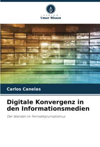Digitale Konvergenz in den Informationsmedien: Der Wandel im Fernsehjournalismus