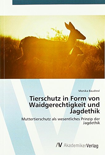 Tierschutz in Form von Waidgerechtigkeit und Jagdethik: Muttertierschutz als wesentliches Prinzip der Jagdethik