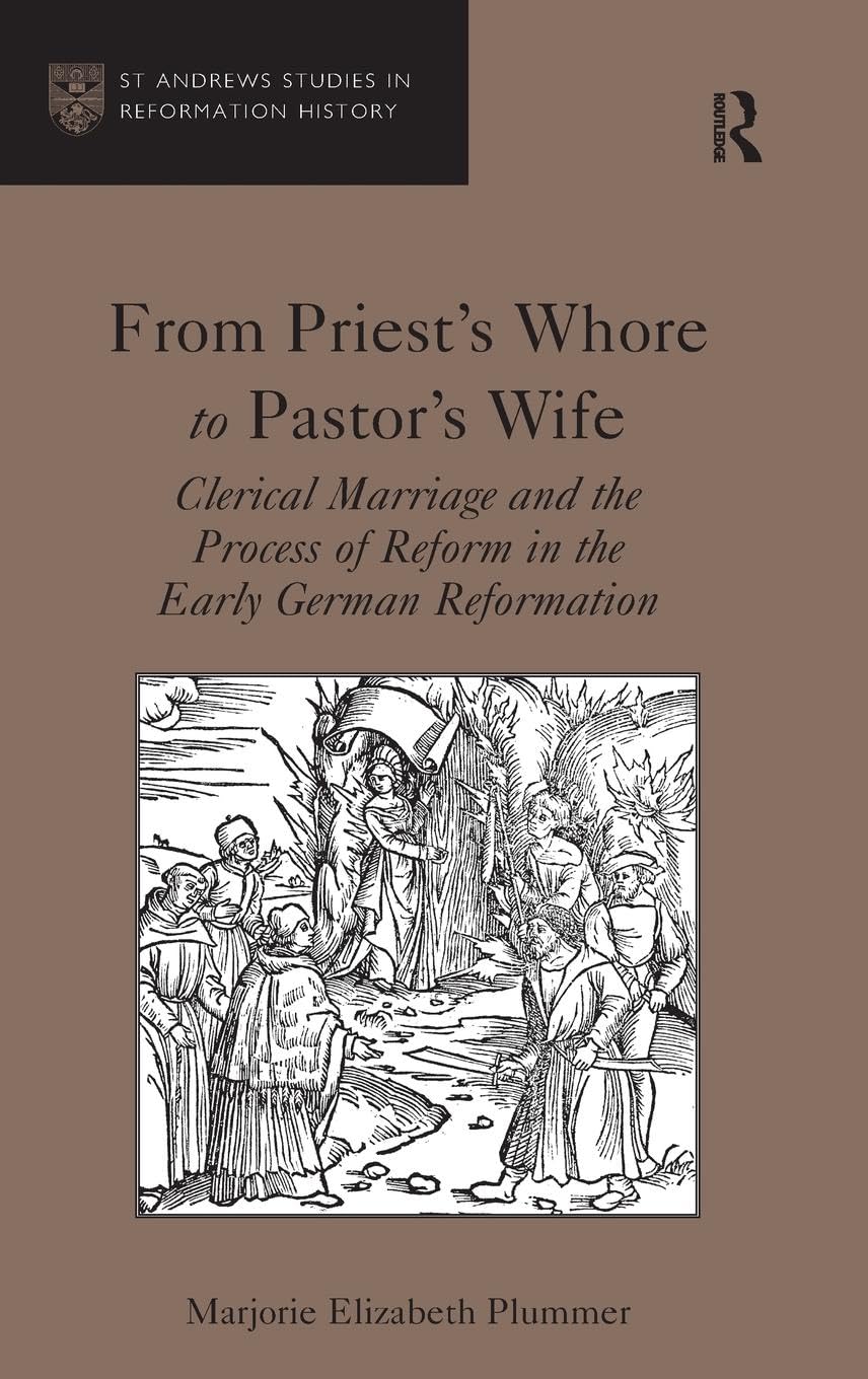 From Priest's Whore to Pastor's Wife: Clerical Marriage and the Process of Reform in the Early German Reformation (St Andrews Studies in Reformation History)