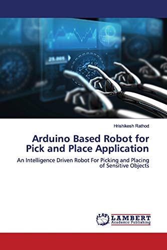 Arduino Based Robot for Pick and Place Application: An Intelligence Driven Robot For Picking and Placing of Sensitive Objects