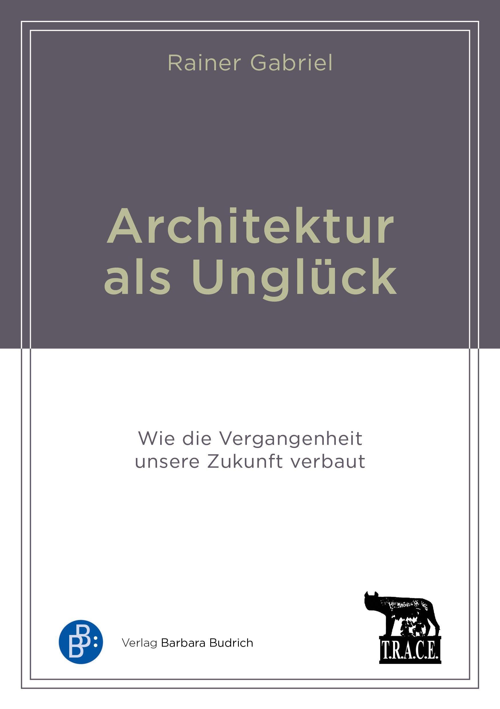 Architektur als Unglück: Wie die Vergangenheit unsere Zukunft verbaut (Schriftenreihe der Forschungsgruppe TRACE)