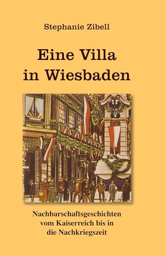 Eine Villa in Wiesbaden: Nachbarschaftsgeschichten vom Kaiserreich bis in die Nachkriegszeit