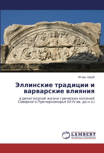 Эллинские традиции и варварские влияния: в религиозной жизни греческих колоний Северного Причерноморья (VI-IV вв. до н.э.): w religioznoj zhizni ... Sewernogo Prichernomor'q (VI-IV ww. do n.ä.)