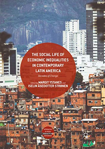 The Social Life of Economic Inequalities in Contemporary Latin America: Decades of Change (Approaches to Social Inequality and Difference)