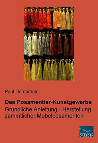 Das Posamentier-Kunstgewerbe: Gruendliche Anleitung - Herstellung saemmtlicher Moebelposamenten