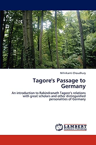 Tagore's Passage to Germany: An introduction to Rabindranath Tagore’s relations with great scholars and other distinguished personalities of Germany