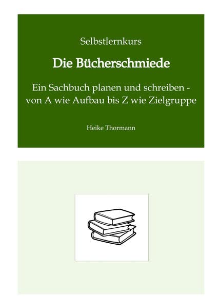 Selbstlernkurs: Die Bücherschmiede: Ein Sachbuch planen und schreiben - von A wie Aufbau bis Z wie Zielgruppe (Das Schreibhandwerk lernen: Bücher und Texte richtig gut schreiben)