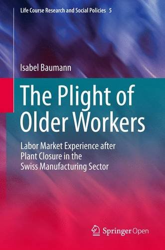 The Plight of Older Workers: Labor Market Experience after Plant Closure in the Swiss Manufacturing Sector (Life Course Research and Social Policies)