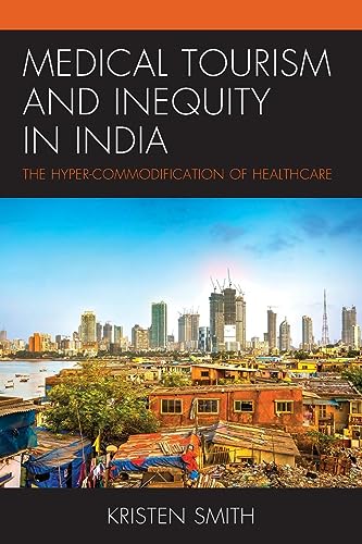Medical Tourism and Inequity in India: The Hyper-Commodification of Healthcare (Anthropology of Tourism: Heritage, Mobility, and Society)