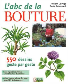 L'abc de la bouture : 550 dessins geste par geste : 200 espèces courantes d'intérieur ou d'extérieur, pour chaque plante, les bons procédés de bouturage