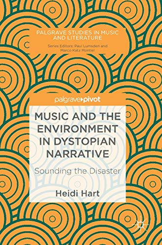 Music and the Environment in Dystopian Narrative: Sounding the Disaster (Palgrave Studies in Music and Literature)