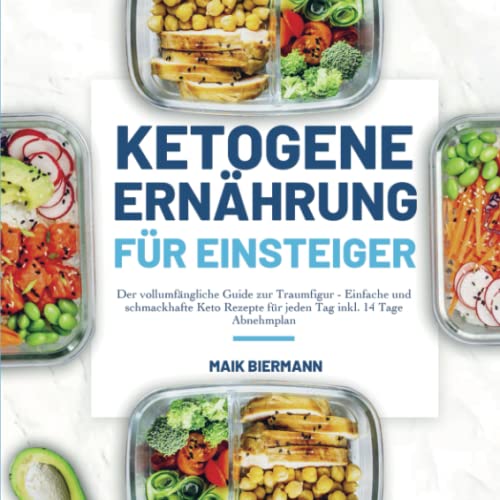 Ketogene Ernährung für Einsteiger: Der vollumfängliche Guide zur Traumfigur - Einfache und schmackhafte Keto Rezepte für jeden Tag inkl. 14 Tage Abnehmplan