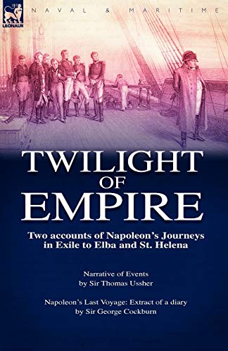 Twilight of Empire: Two Accounts of Napoleon's Journeys in Exile to Elba and St. Helena
