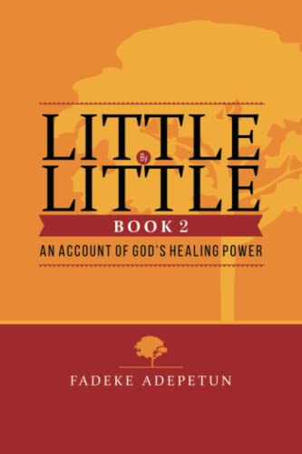 LITTLE BY LITTLE- BOOK 2: An Account of God’s Healing Power: Testimonies of God's Healing Power