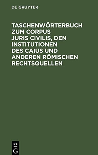 Taschenwörterbuch zum Corpus juris civilis, den Institutionen des Caius und anderen römischen Rechtsquellen: Mit einer Übersicht über Juristen, Leges und Senatus Consulta nebst 2 Verwandtschaftstafeln