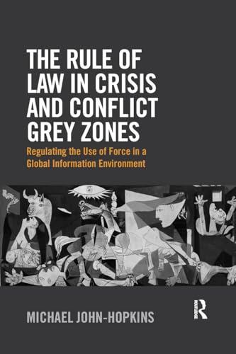The Rule of Law in Crisis and Conflict Grey Zones: Regulating the Use of Force in a Global Information Environment