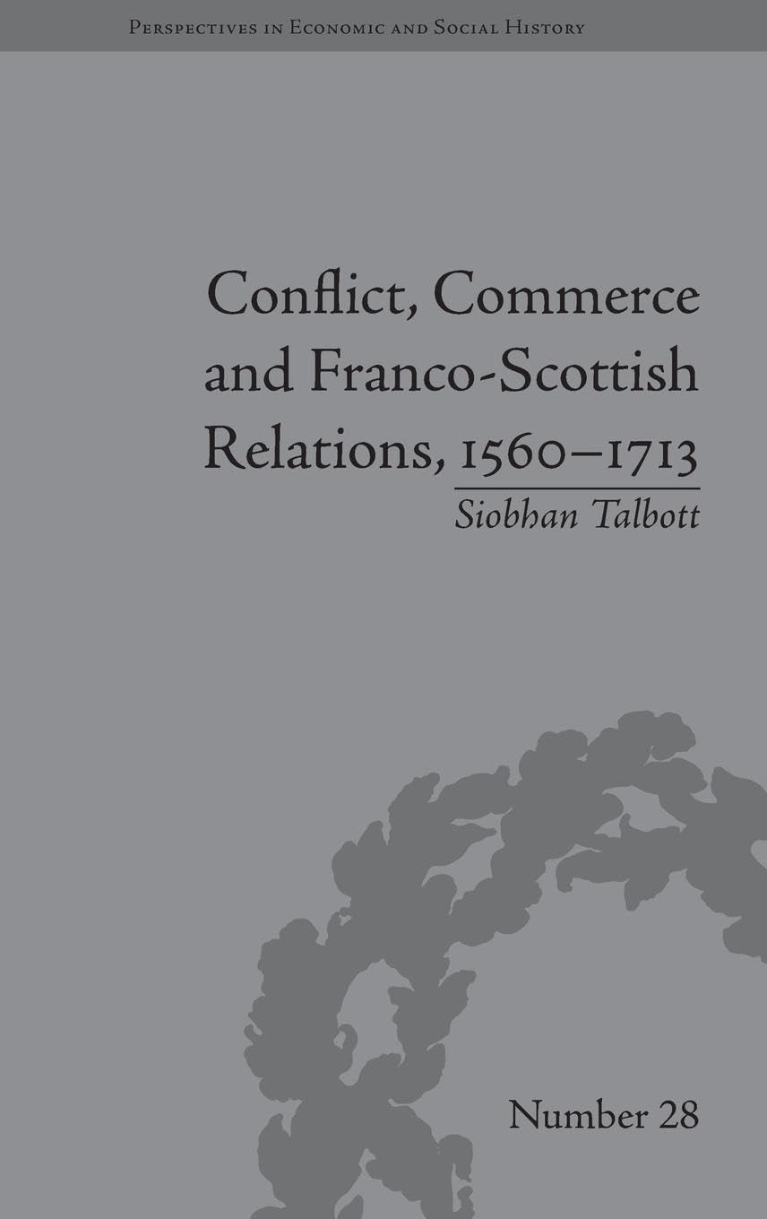 Conflict, Commerce and Franco-Scottish Relations, 1560-1713 (Perspectives in Economic and Social History, 28, Band 28)