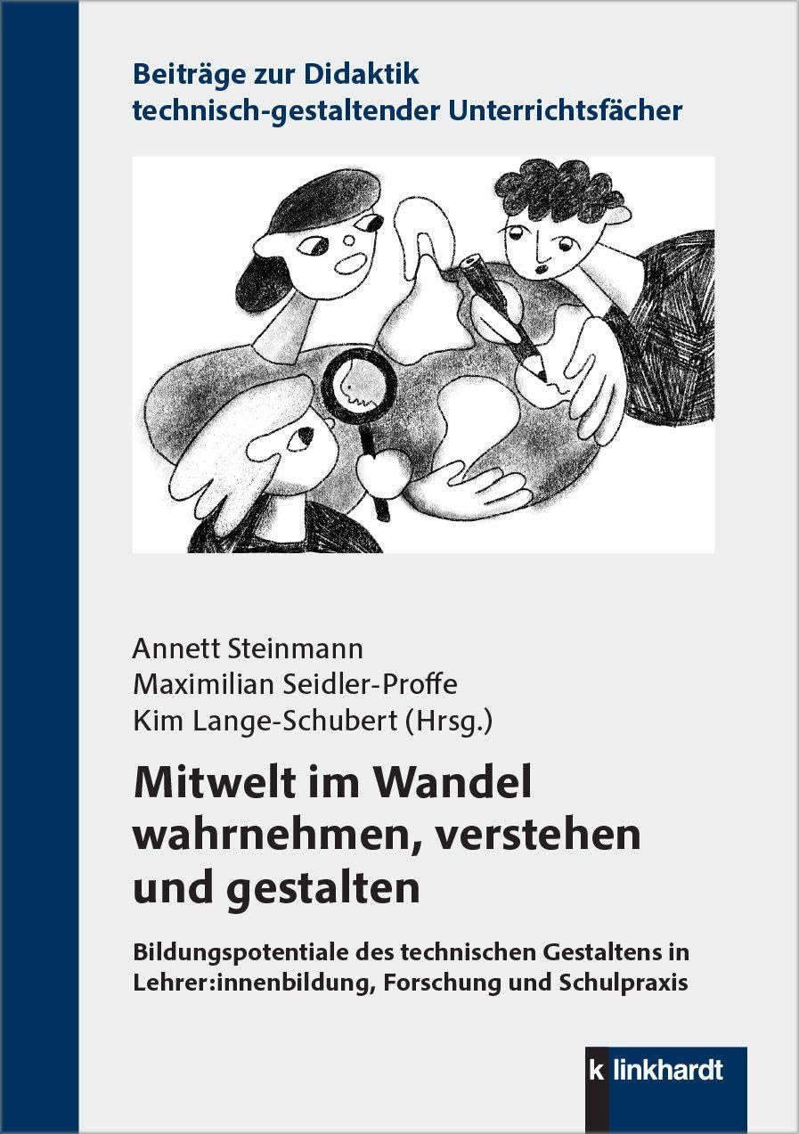 Mitwelt im Wandel wahrnehmen, verstehen und gestalten: Bildungspotentiale des technischen Gestaltens in Lehrer:innenbildung, Forschung und Schulpraxis ... technisch-gestaltender Unterrichtsfächer)