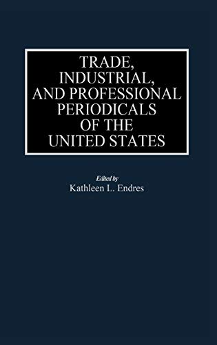 Trade, Industrial, and Professional Periodicals of the United States (HISTORICAL GUIDES TO THE WORLD'S PERIODICALS AND NEWSPAPERS)