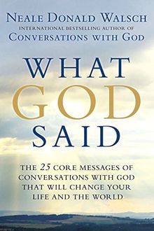 What God Said: The 25 Core Messages of Conversations with God That Will Change Your Life and th e World