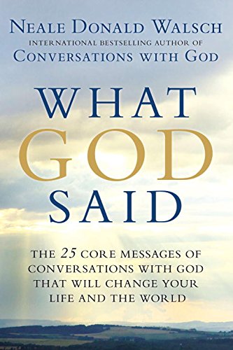 What God Said: The 25 Core Messages of Conversations with God That Will Change Your Life and th e World