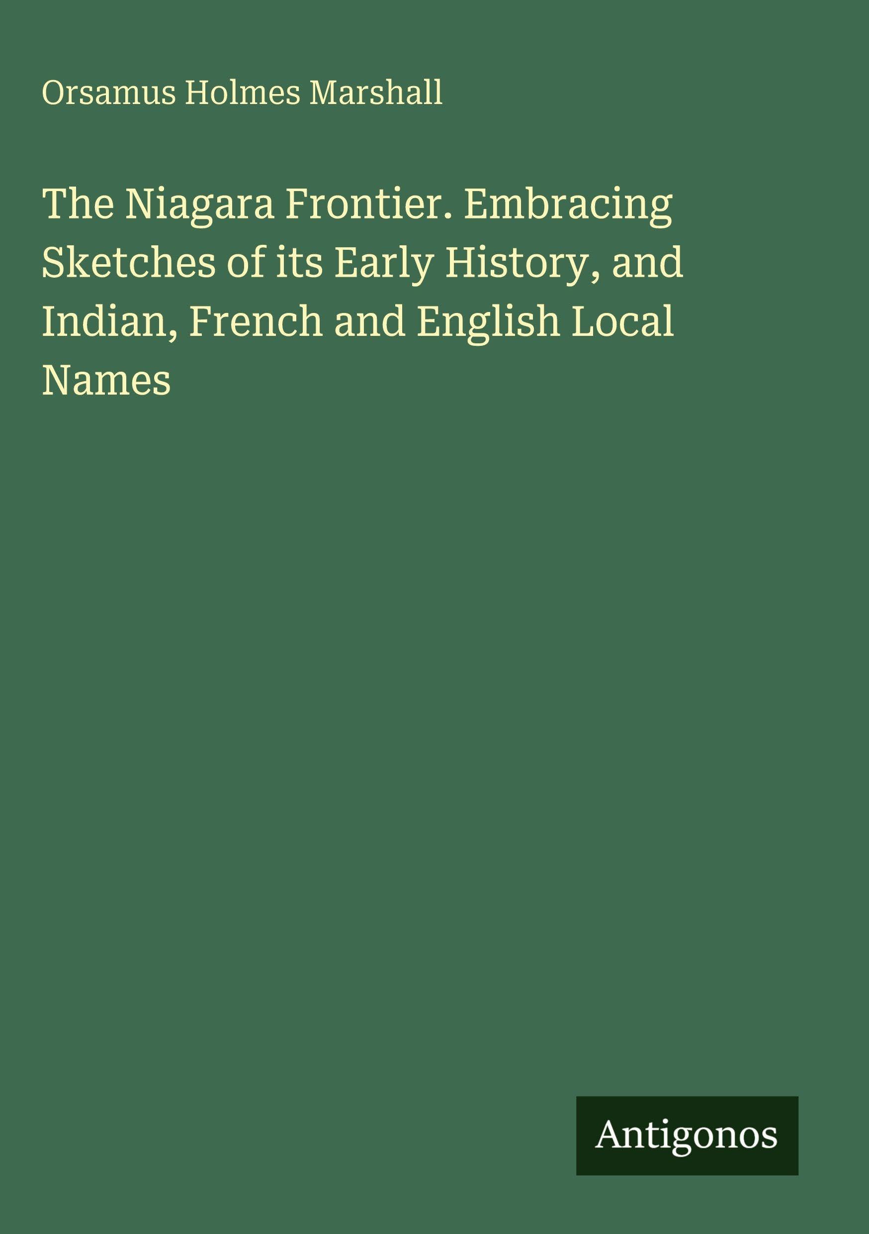 The Niagara Frontier. Embracing Sketches of its Early History, and Indian, French and English Local Names