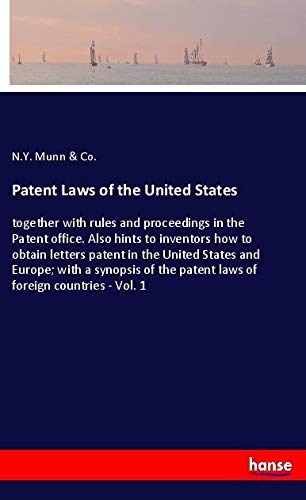 Patent Laws of the United States: together with rules and proceedings in the Patent office. Also hints to inventors how to obtain letters patent in ... the patent laws of foreign countries - Vol. 1