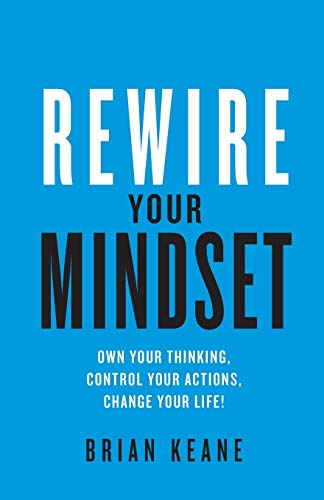 Brian Keane Rewire Your Mindset, Own Your Thinking, Control Your Actions, Change Your Life!