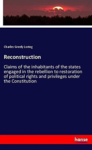 Reconstruction: Claims of the inhabitants of the states engaged in the rebellion to restoration of political rights and privileges under the Constitution