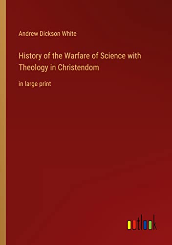 History of the Warfare of Science with Theology in Christendom: in large print