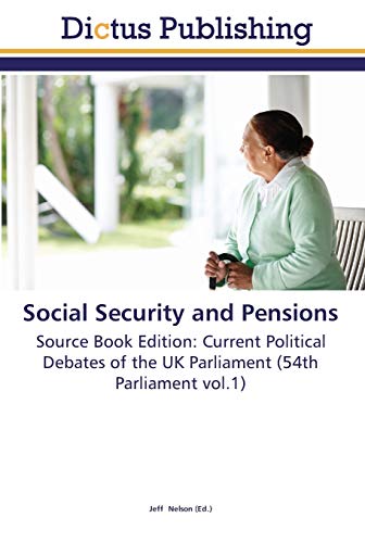 Social Security and Pensions: Source Book Edition: Current Political Debates of the UK Parliament (54th Parliament vol.1)