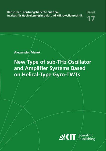 New Type of sub-THz Oscillator and Amplifier Systems Based on Helical-Type Gyro-TWTs (Karlsruher Forschungsberichte aus dem Institut für Hochleistungsimpuls- und Mikrowellentechnik)