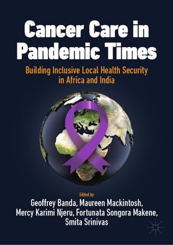 Cancer Care in Pandemic Times: Building Inclusive Local Health Security in Africa and India: Cancer Care in Africa and India (International Political Economy Series)